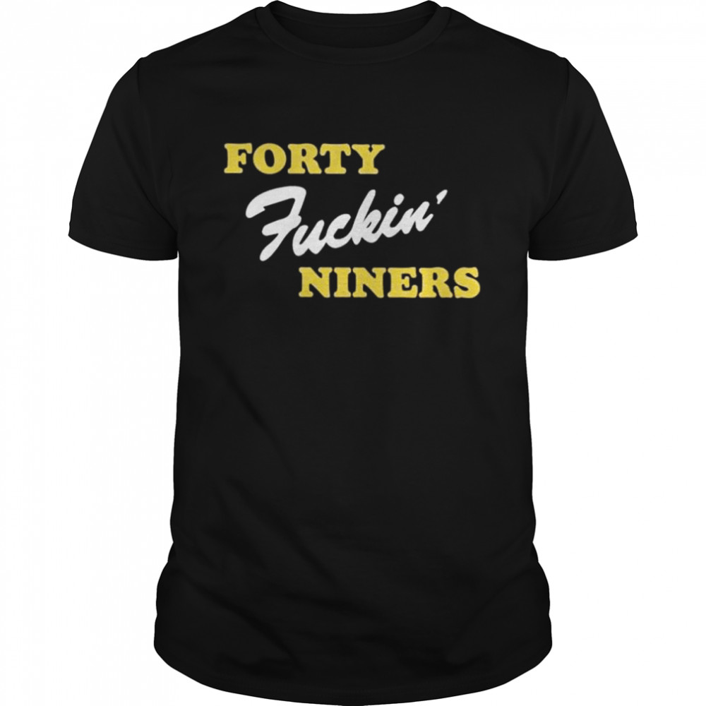 Forty fucking niners shirt