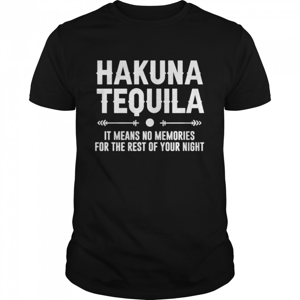 Hakuna Tequila it means no memories for the rest of your night shirt