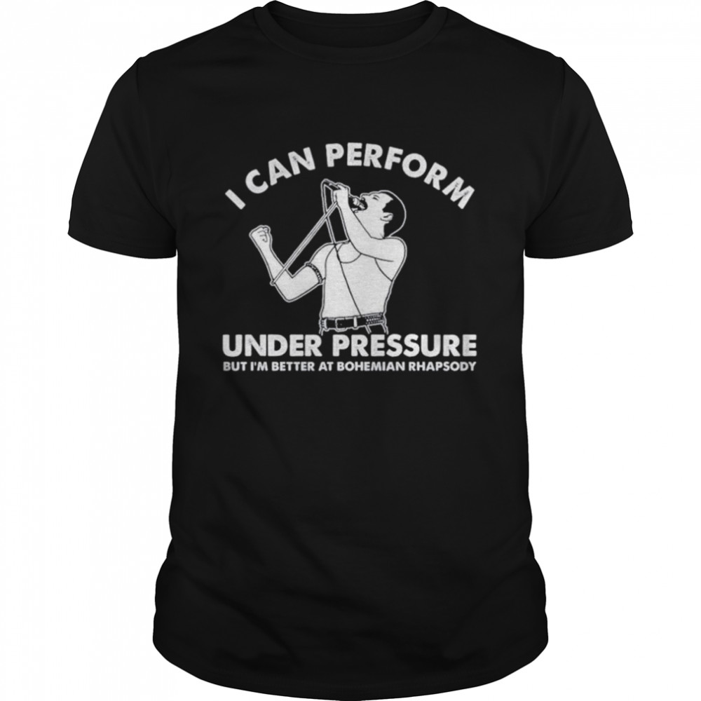 I can perform Under Pressure shirt