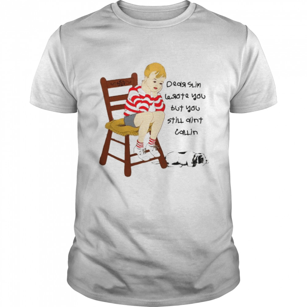 I wrote you but you still ain’t calling shirt