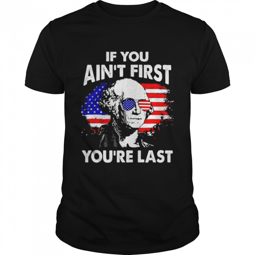 If you ain’t first you’re last 4th of july patriotic American flag shirt