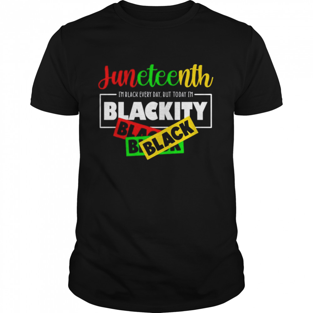 I’m Black Every Day But Today I’m Blackity Black Juneteenth shirt