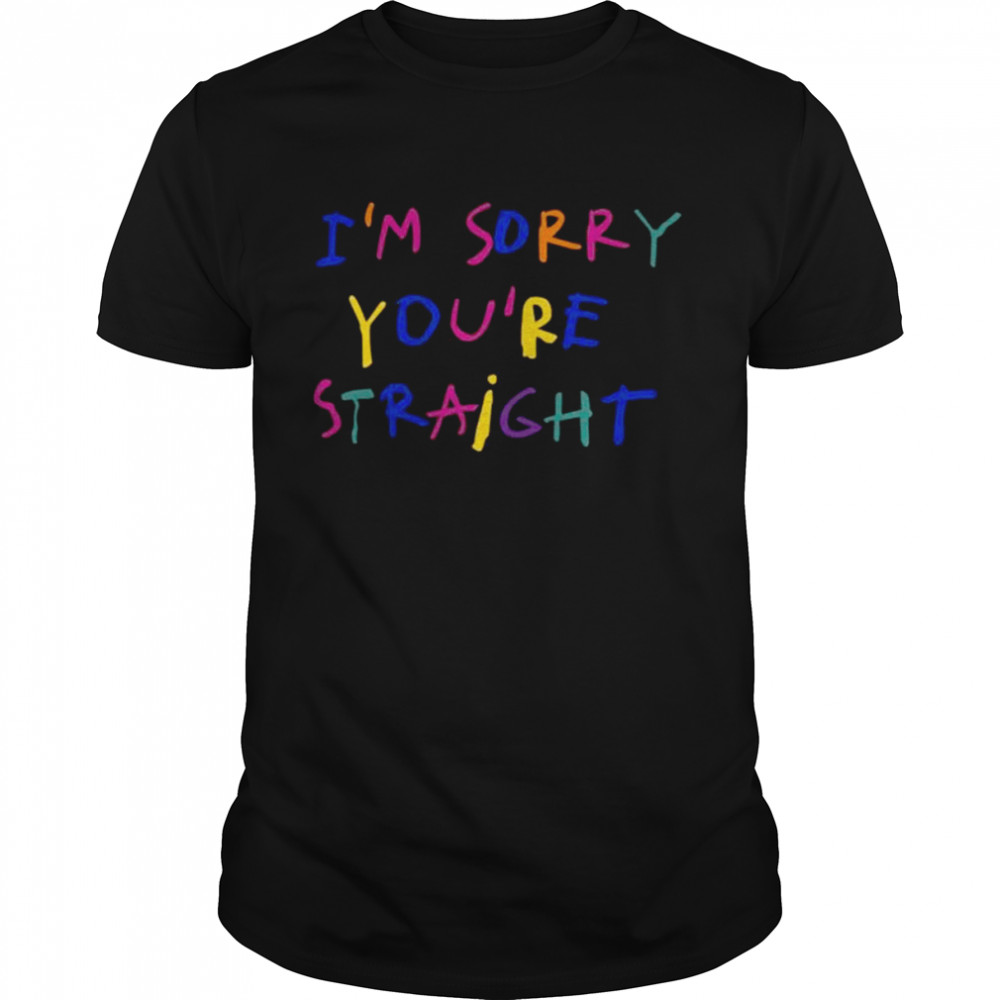 I’m Sorry You’re Straight Shirt