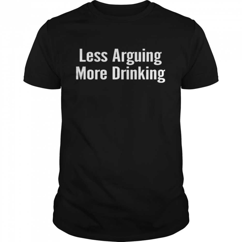 Less arguing more drinking shirt