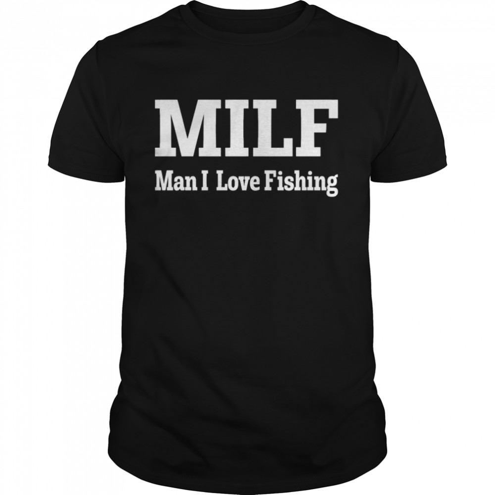 Milf Man I Love Fishing Shirt