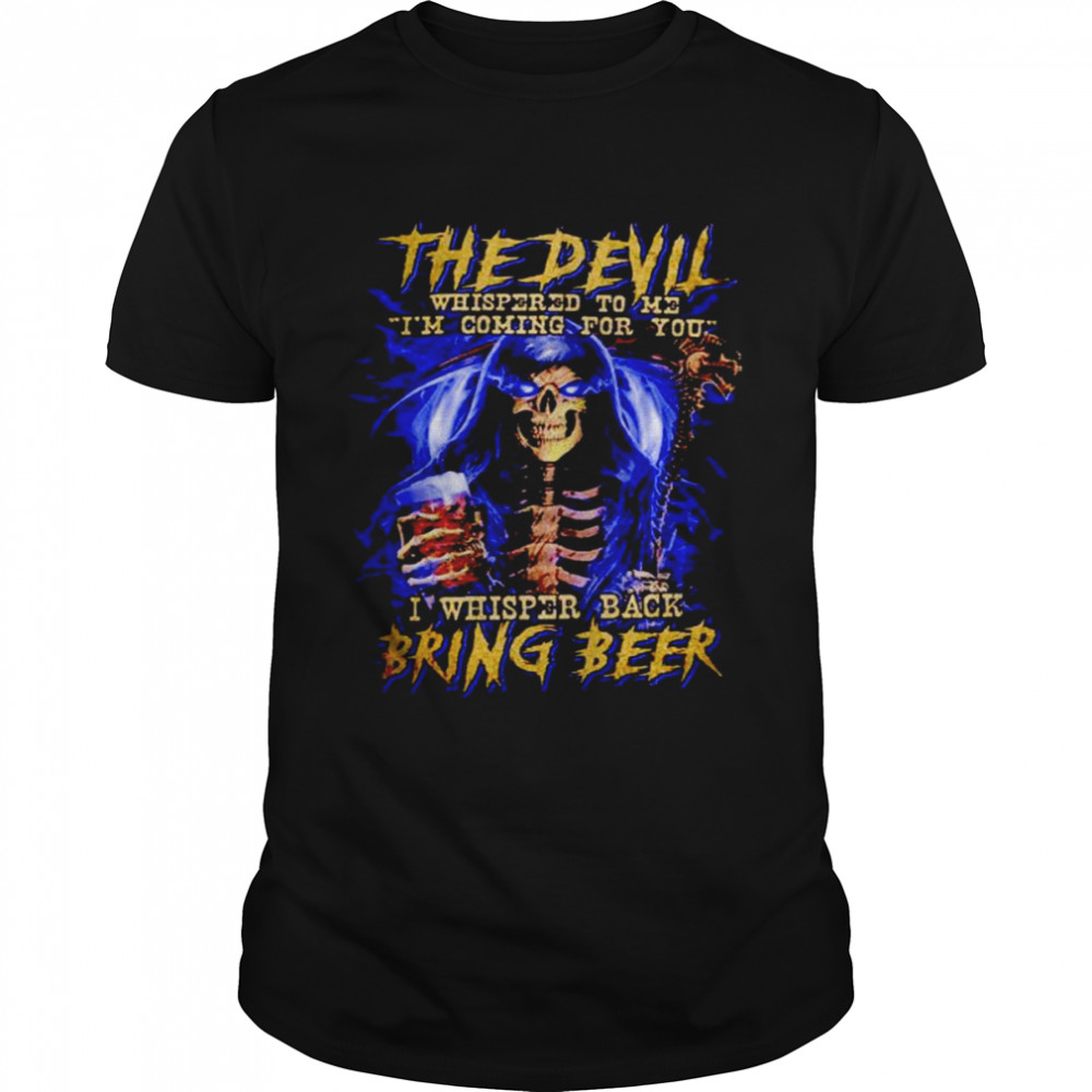 The Devil Whispered To Me I’m Coming For You I Whisper Back Bring Beer shirt