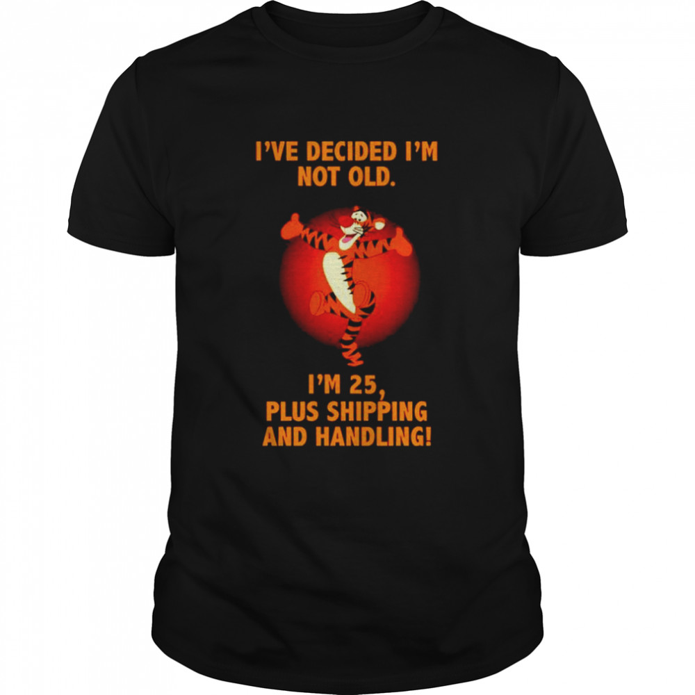 Tigger I’ve decided I’m not old I’m 25 plus shipping shirt