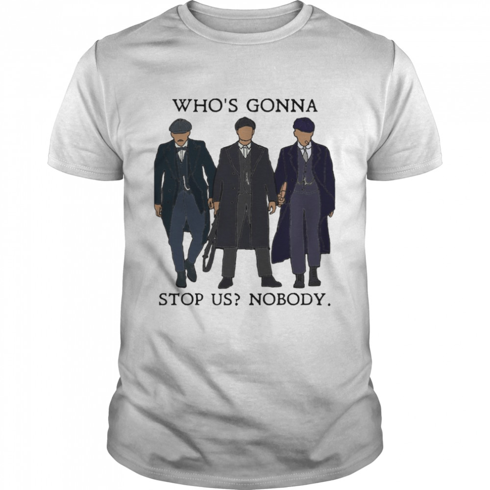 Who’s Gonna Stop Us Nobody Peaky Blinders shirt