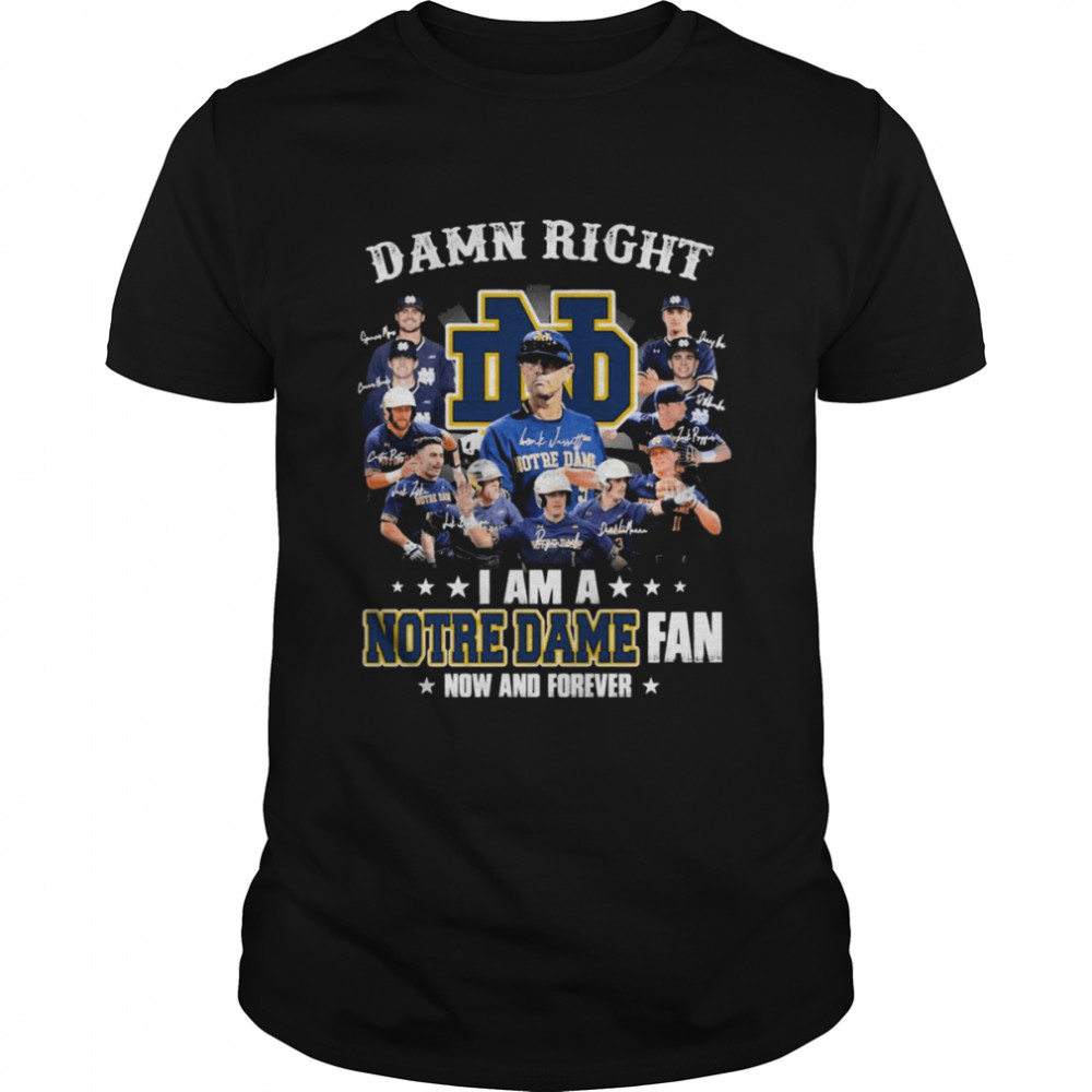 Damn Right I Am A Notre Dame Team Fan Now And Forever Signatures Shirt