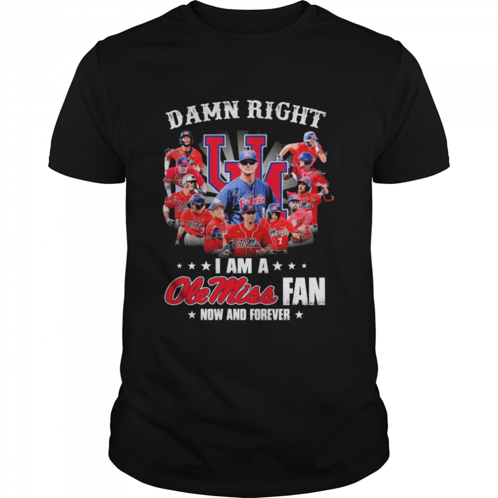 Damn Right I Am A Ole Miss Rebels Fan Now And Forever Signatures Shirt