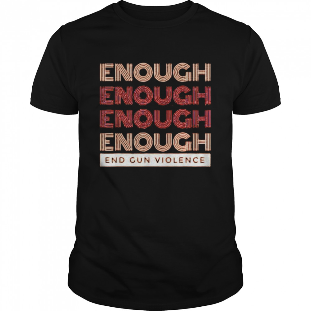 Enough Enough Enough End Gun Violence Shirt