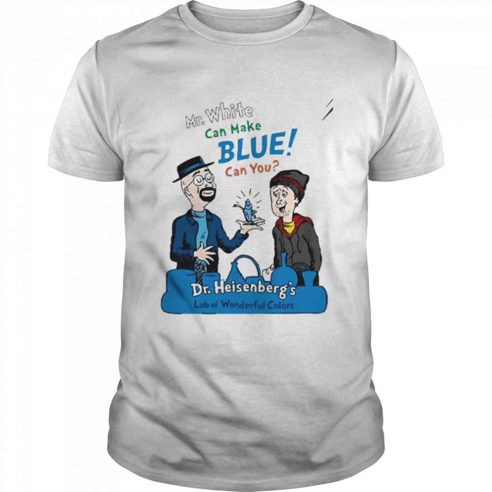 Mr.white can make blue can you dr.heisenberg’s lab of wonderful colors shirt