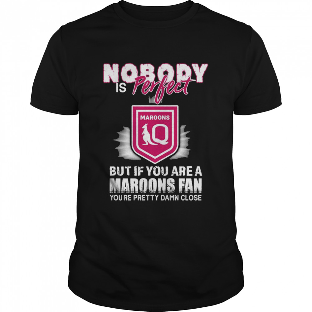 Nobody Is Perfect But If You Are A Maroons Fan You’re Pretty Damn Close Shirt