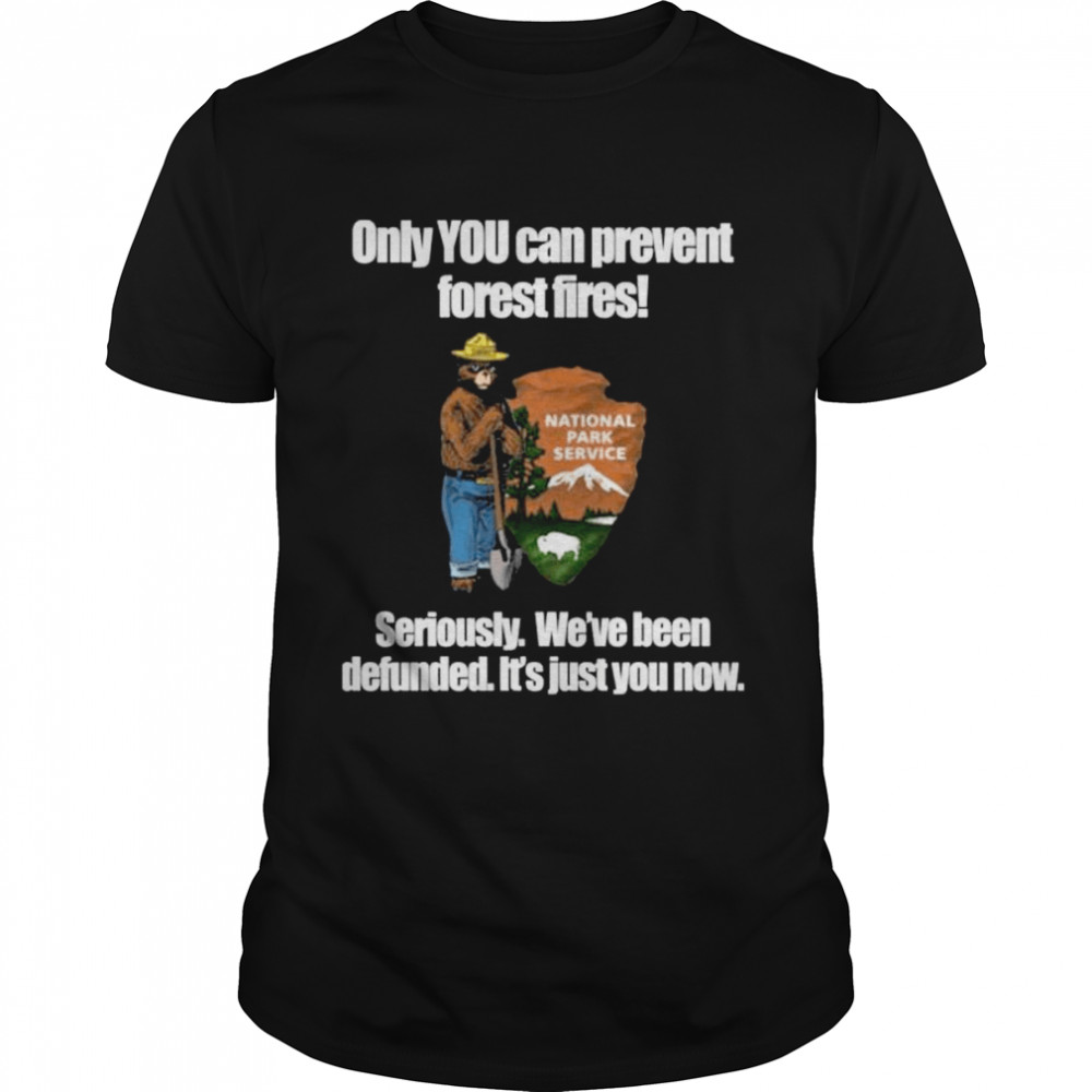 Only you can prevent forest fires shirt