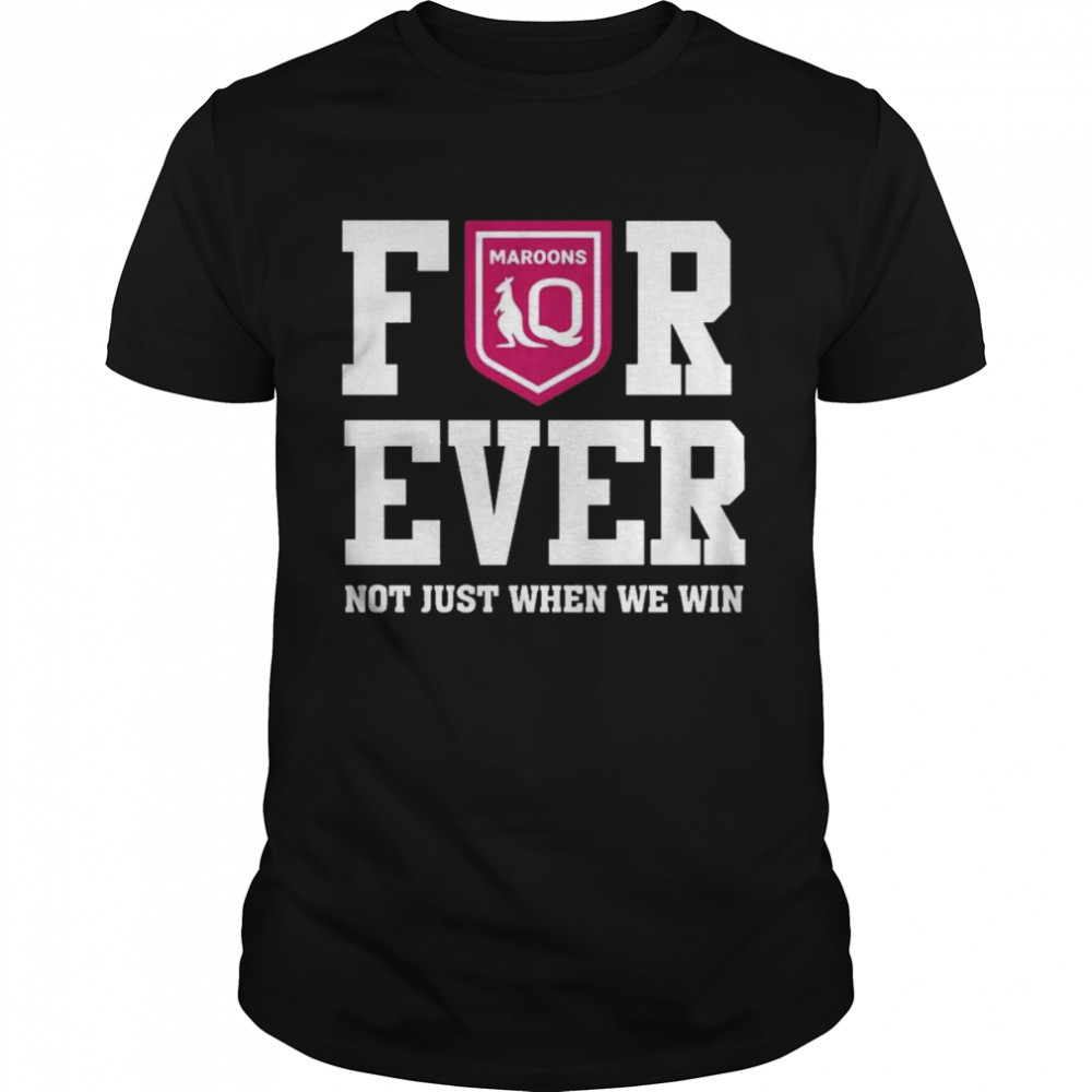 Queensland Maroons Forever Not Just When We Win Shirt