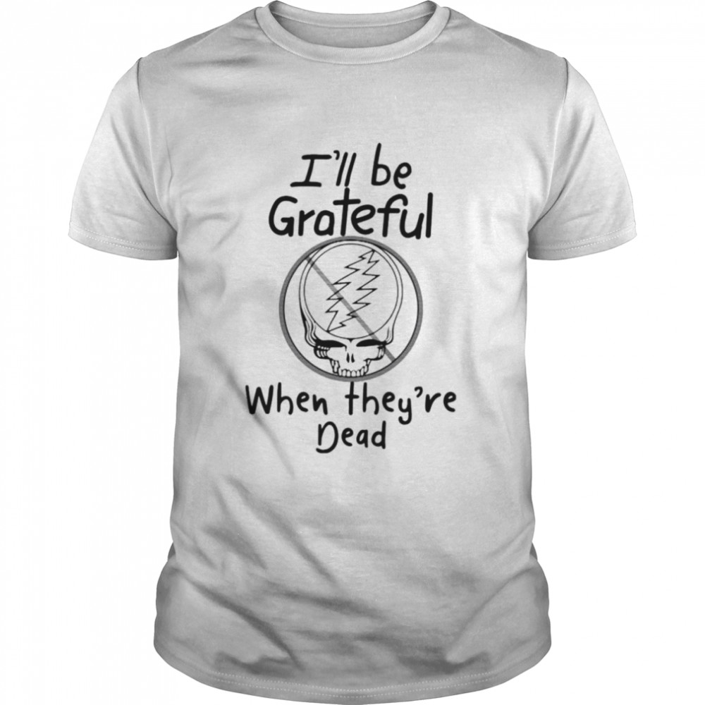 Tyler Wilcox I’ll Be Grateful When They’re Dead shirt