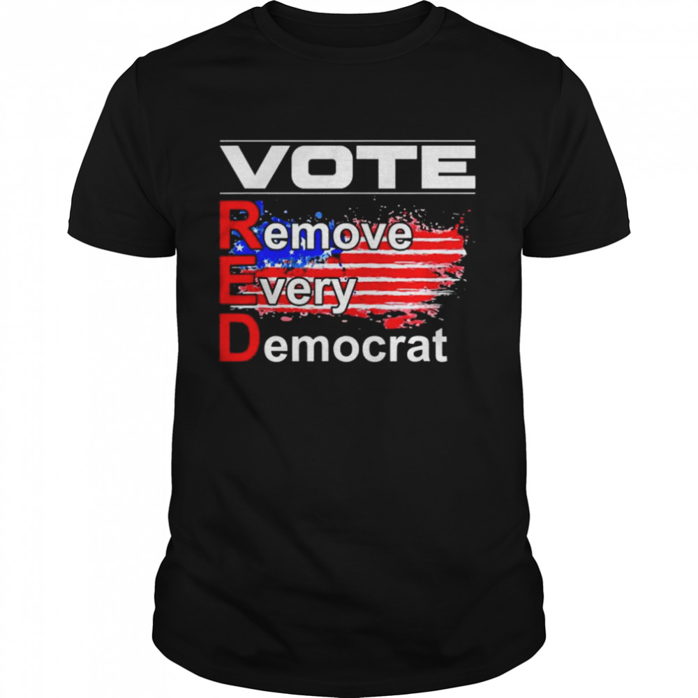 Vote remove every democrat antiliberal pro america Trump shirt