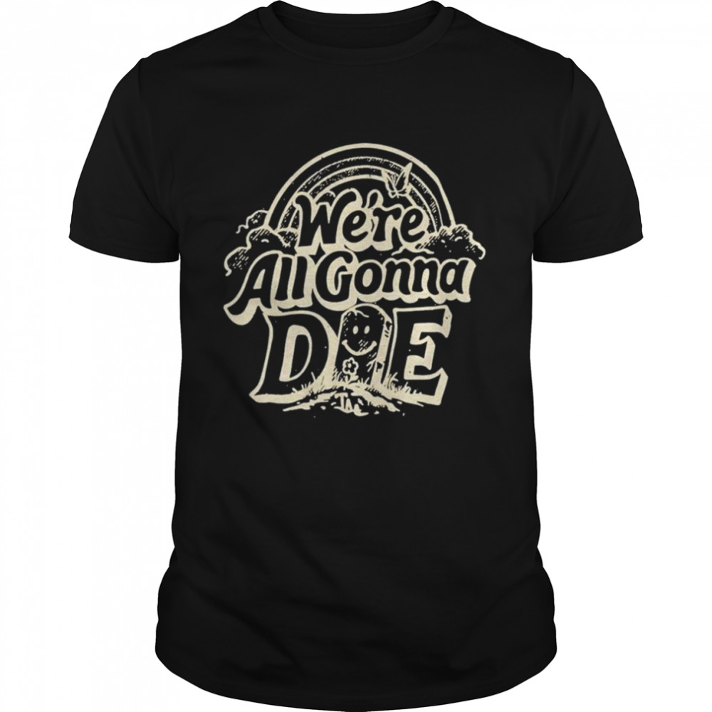 We’re all gonna die unisex T-shirt