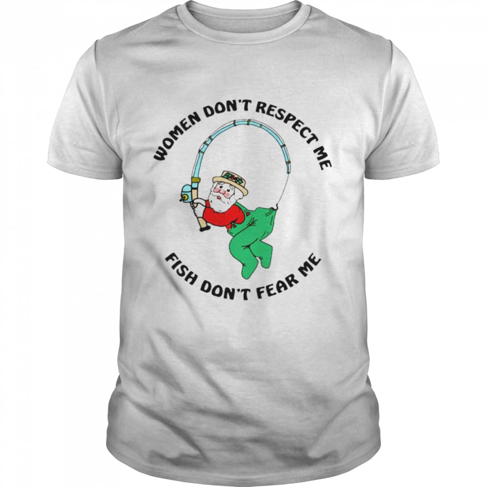 Women don’t respect me fish don’t fear me shirt