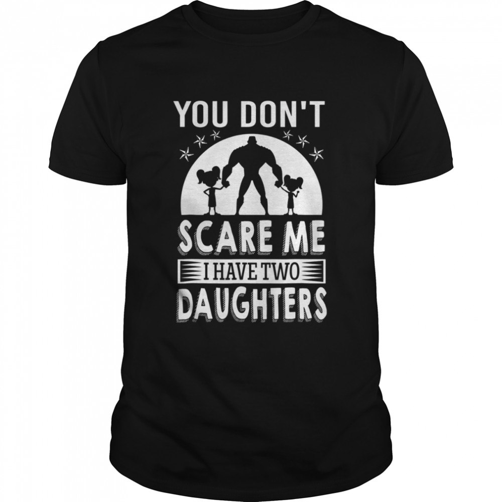 You Don’t Scare Me I Have Two Daughters Daddy Shirt