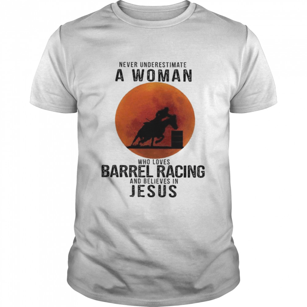 Never underestimate a woman who loves barrel racing and believes in jesus shirt