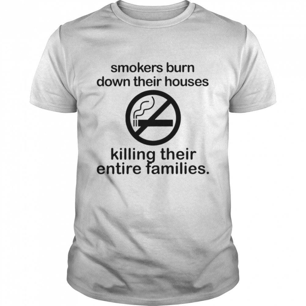 Smokers Burn Down Their House Killing Their Entire Families shirt