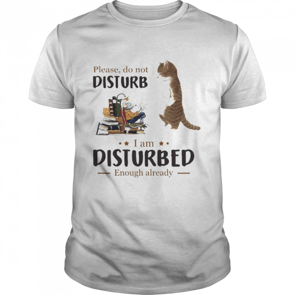 Cat please do not disturb I’m disturbed enough already shirt