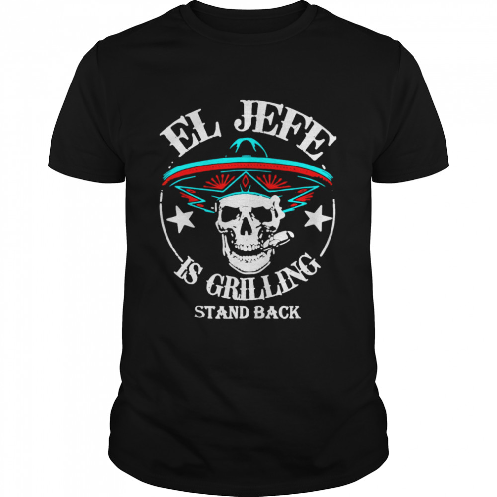 El Jefe is Grilling Stand Back shirt