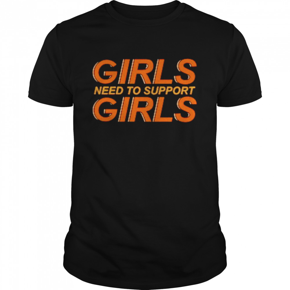 Girls need to support girls shirt