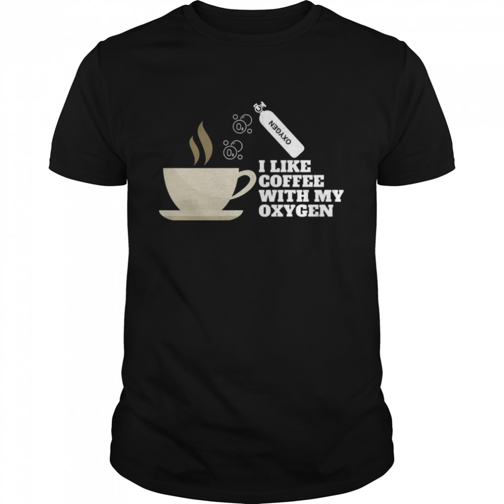 I Like Coffee With My Oxygen shirt