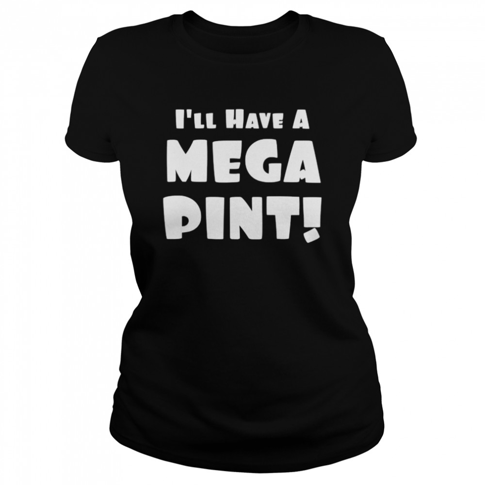 I’ll have a mega pint shirt Classic Women's T-shirt