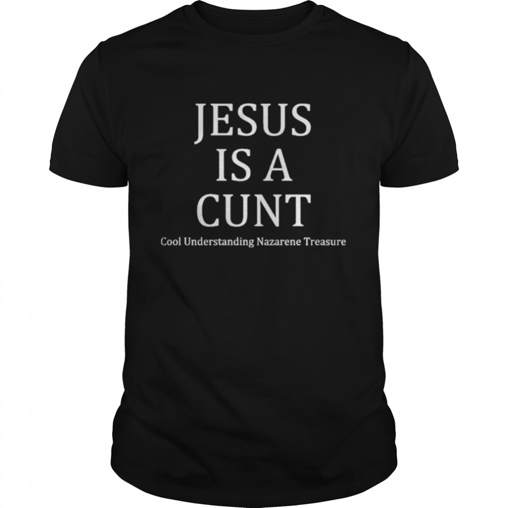 Jesus Is A Cunt Cool Understanding Nazarene Treasure Shirt