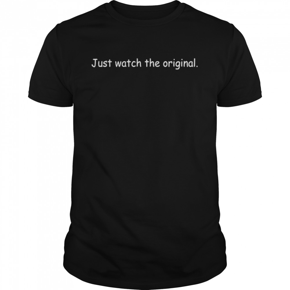 Just watch the original shirt