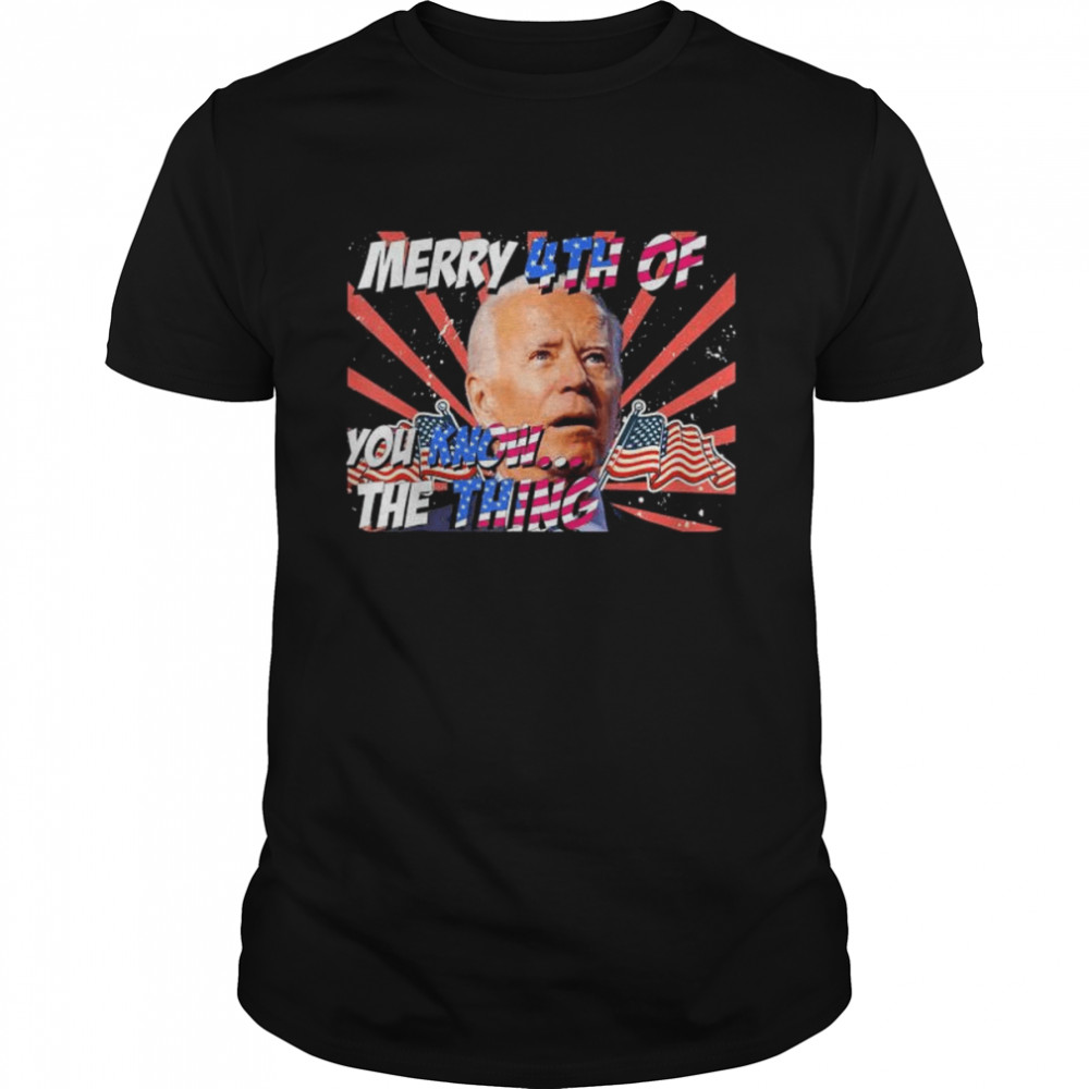 Merry 4th of you know the thing joe biden shirt