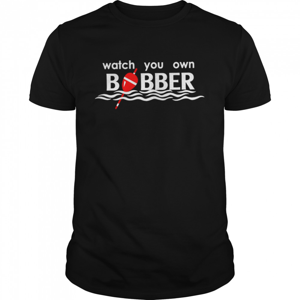 Watch you own bobber shirt