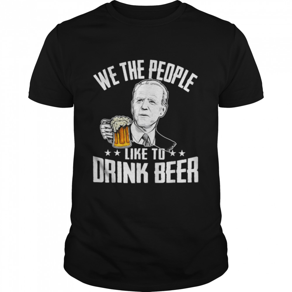 We the people like to drink beer drinking joe biden shirt