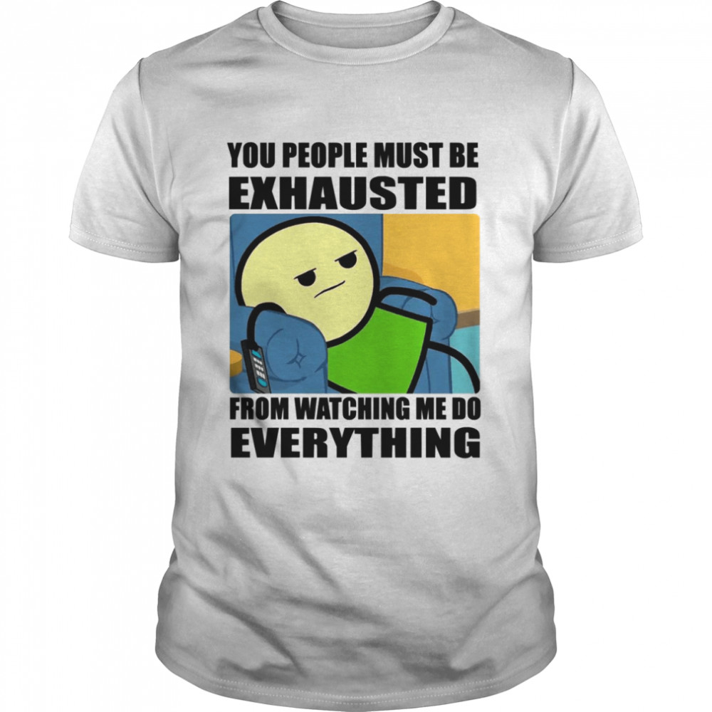 You People Must Be Exhausted shirt