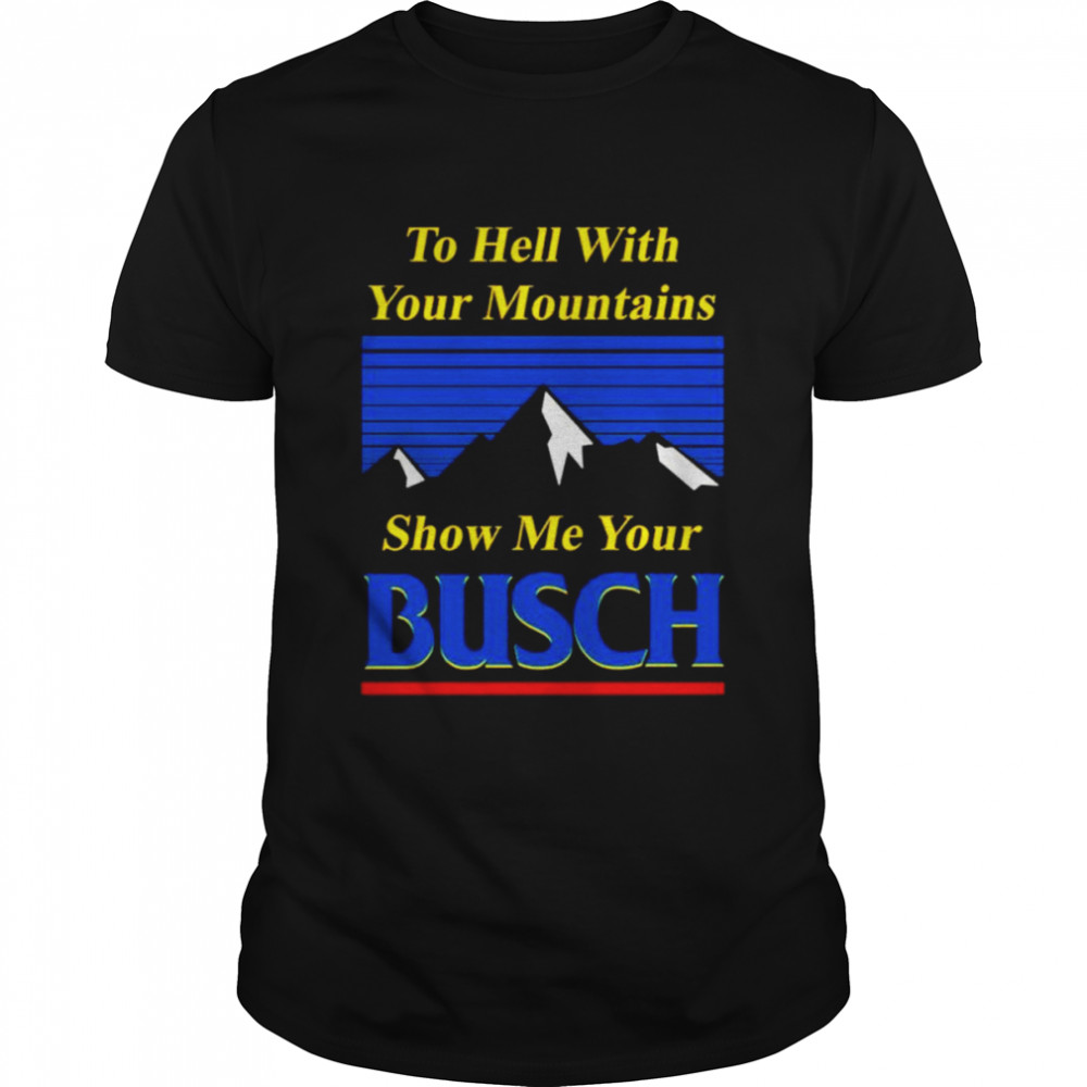 Father’s Day To Hell With Your Mountains Show Me Your Busch Beer Shirt