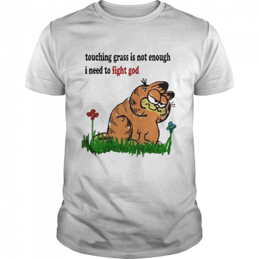 Touching grass is not enough I need to fight god shirt