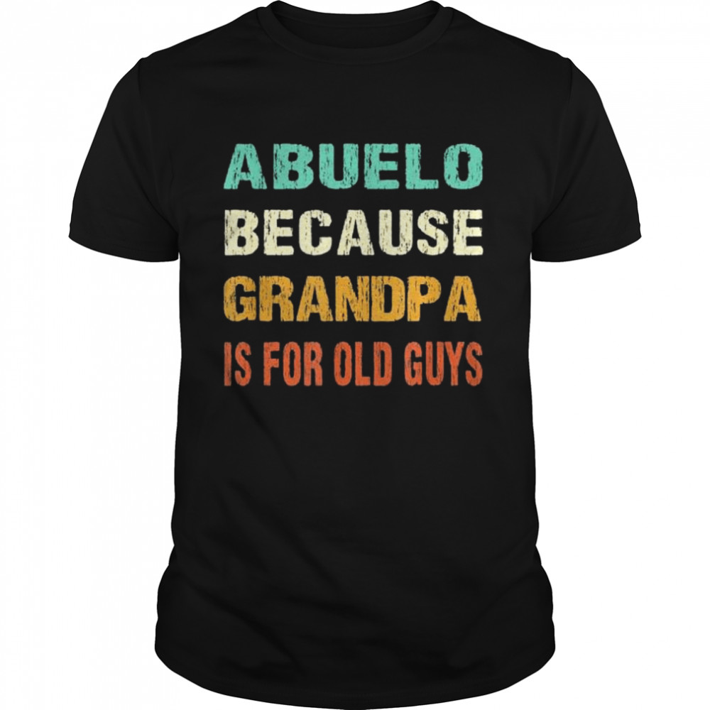 Abuelo because grandpa is for old guys shirt