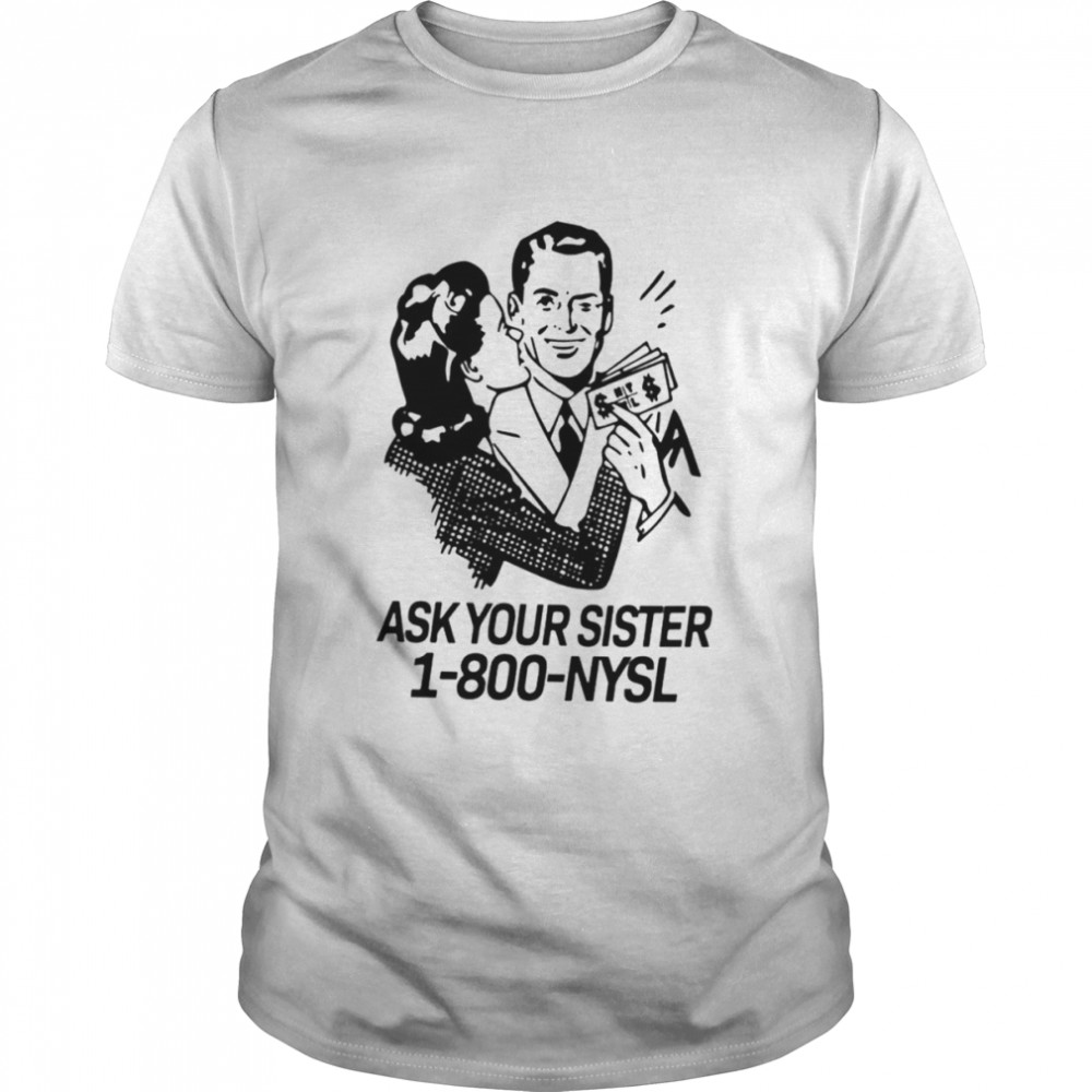 Ask your sister 1-800 NYSL shirt