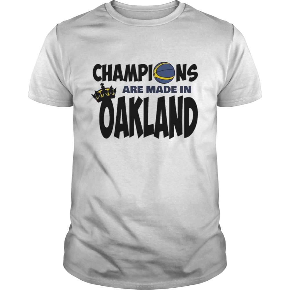 Golden State Warriors Champions are made in Oakland Shirt