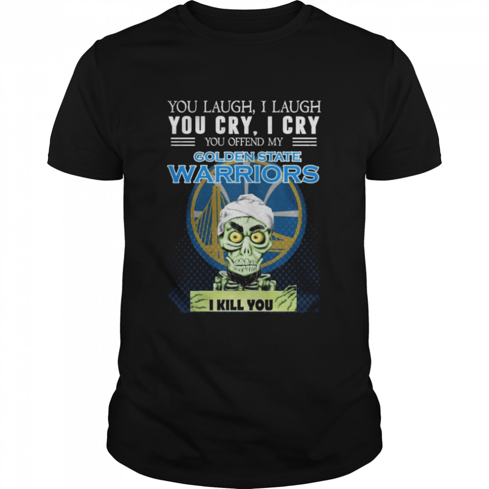 Jeff Dunham Achmed You Laugh I Laugh You Cry I Cry You Offend My Golden State Warriors I Kill You Shirt