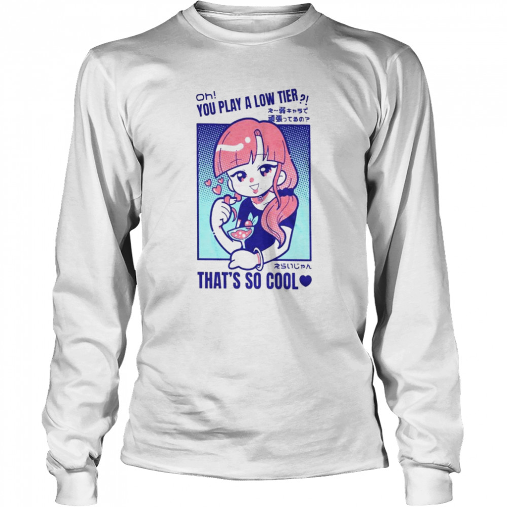 Oh you play alow tier that’s so cool shirt Long Sleeved T-shirt