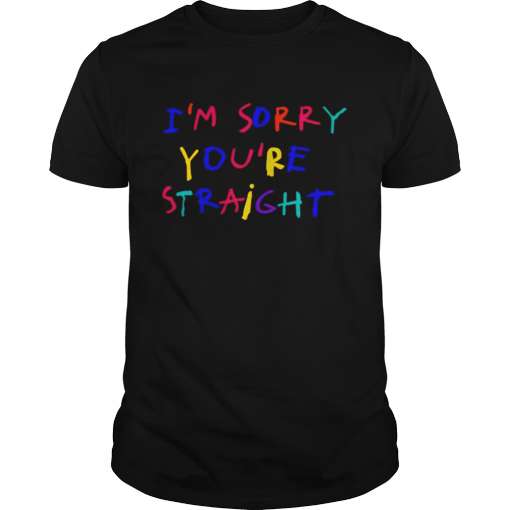 I’m Sorry You’re Straight Shirt