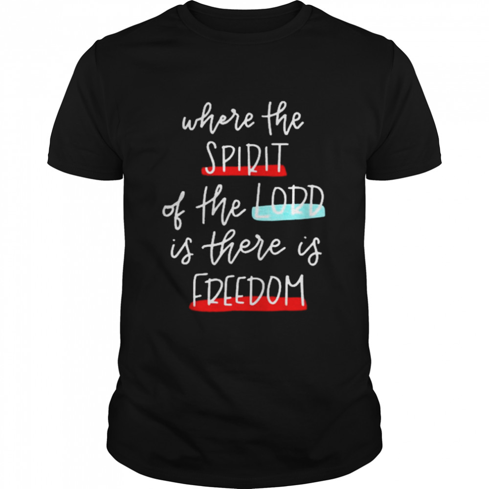 Where The Spirit Of The Lord Is There Is Freedom Christian Shirt