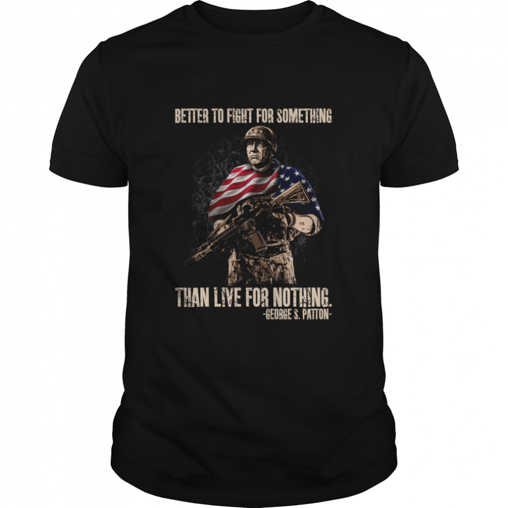 BETTER TO FIGHT FOR SOMETHING than live for nothing shirt