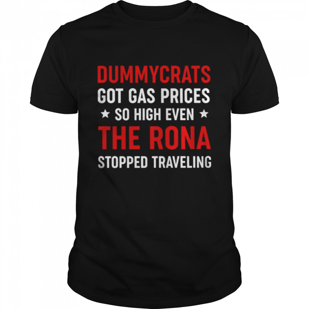 Dummycrats got gas prices so high even the rona stopped traveling shirt