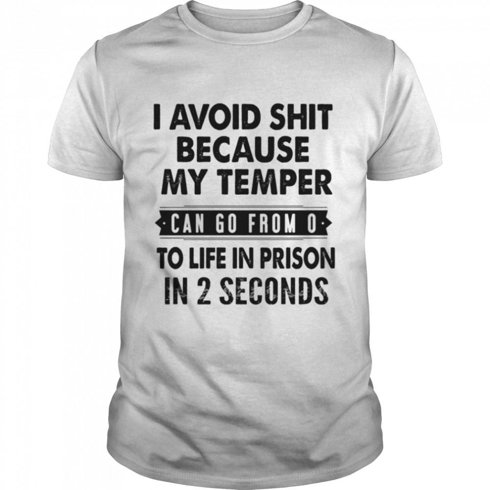 I Avoid Shit Because My Temper Can Go From to life in prison in 2 seconds shirt