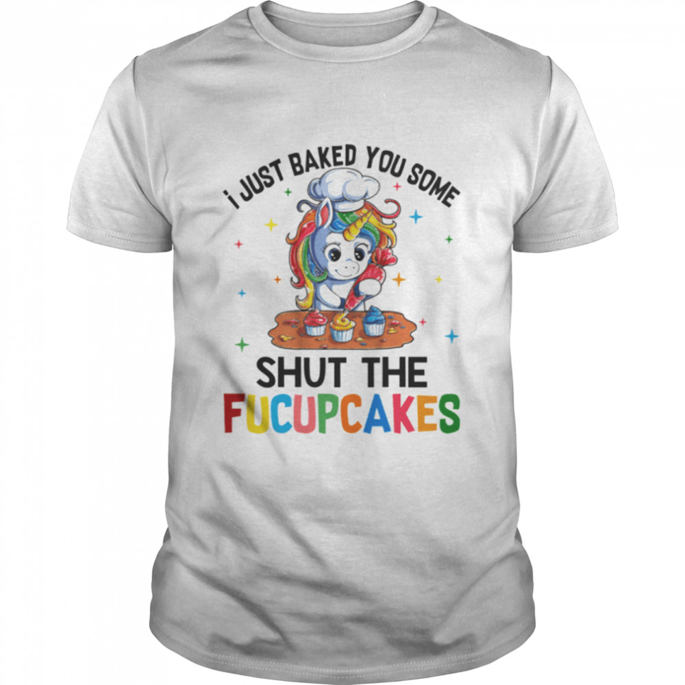 I just baked you some shut the fucupcakes shirt